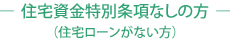 住宅資金特別条項なしの方（住宅ローンがない方）